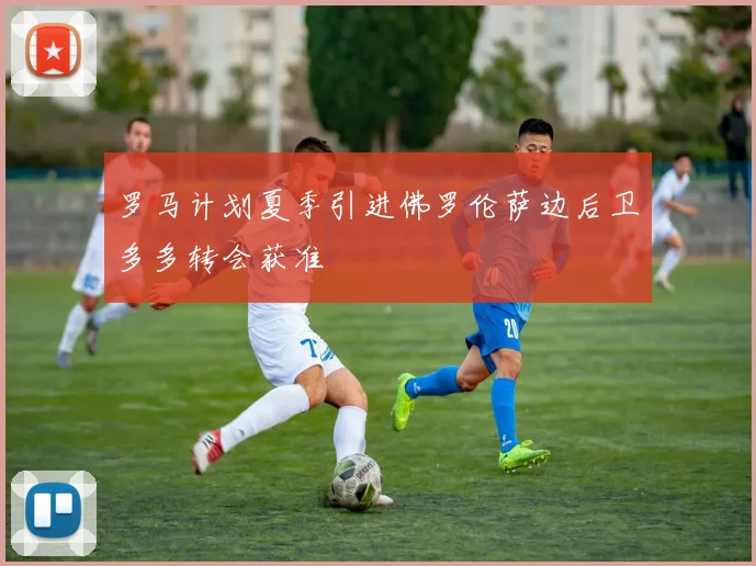 罗马计划夏季引进佛罗伦萨边后卫多多转会获准