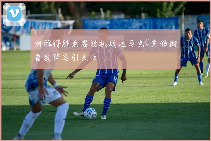 利雅得胜利客场挑战达马克C罗领衔首发阵容引关注
