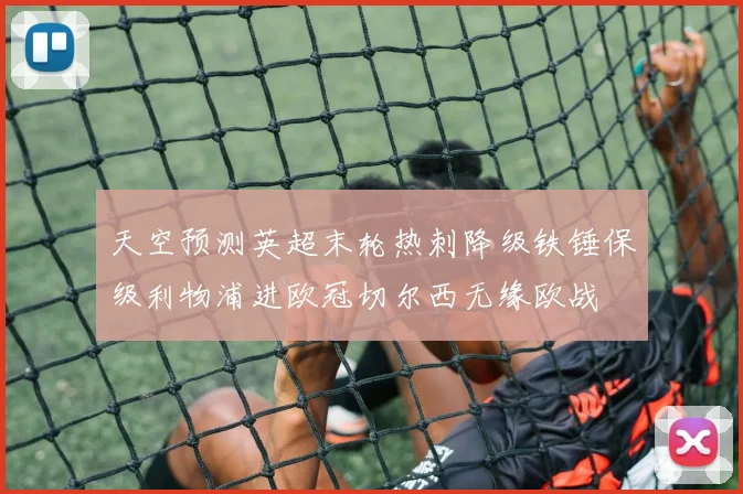 天空预测英超末轮热刺降级铁锤保级利物浦进欧冠切尔西无缘欧战