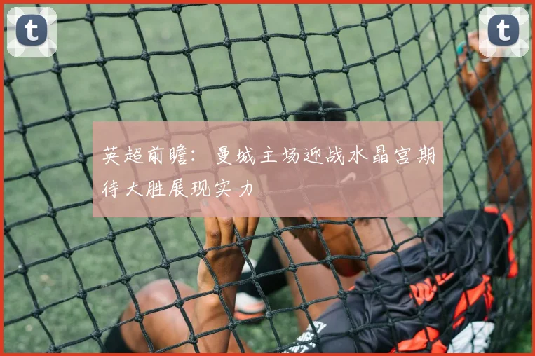 英超前瞻：曼城主场迎战水晶宫期待大胜展现实力