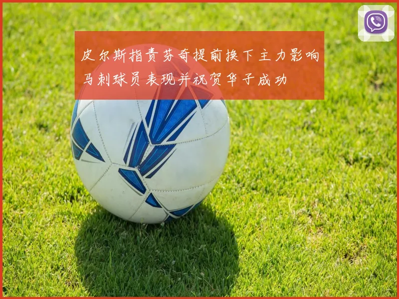 皮尔斯指责芬奇提前换下主力影响马刺球员表现并祝贺华子成功