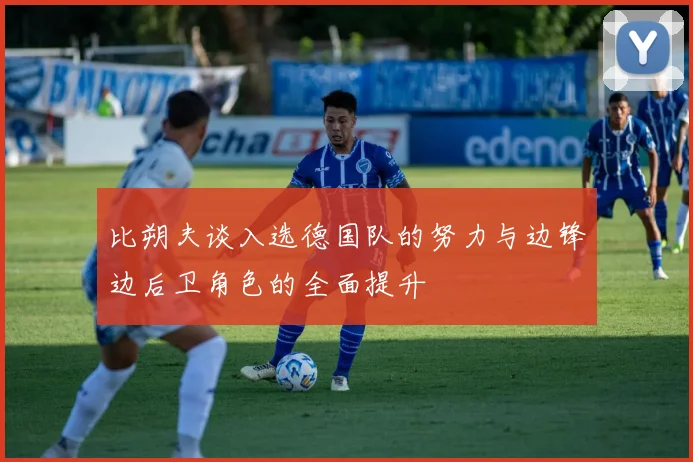 比朔夫谈入选德国队的努力与边锋边后卫角色的全面提升