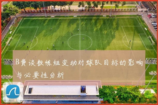 B费谈教练组变动对球队目标的影响与必要性分析