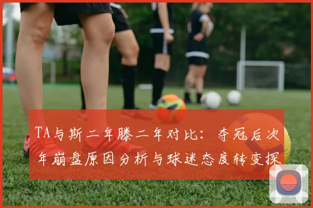 TA与斯二年滕二年对比：夺冠后次年崩盘原因分析与球迷态度转变探讨