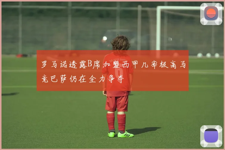 罗马诺透露B席加盟西甲几率极高马竞巴萨仍在全力争夺